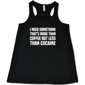 I Need Something That's More Than Coffee But Less Than Cocaine Shirt